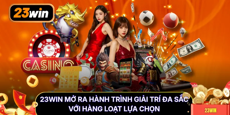 23WIN mở ra hành trình giải trí đa sắc với hàng loạt lựa chọn