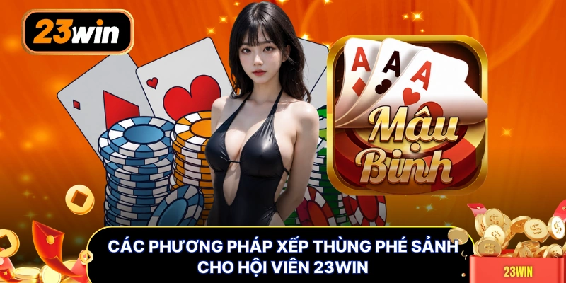 Các phương pháp xếp thùng phé sảnh cho hội viên 23WIN