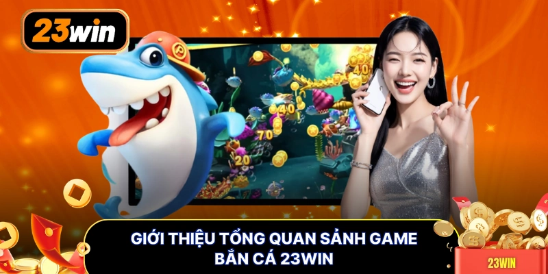 Giới thiệu tổng quan sảnh game bắn cá 23WIN 