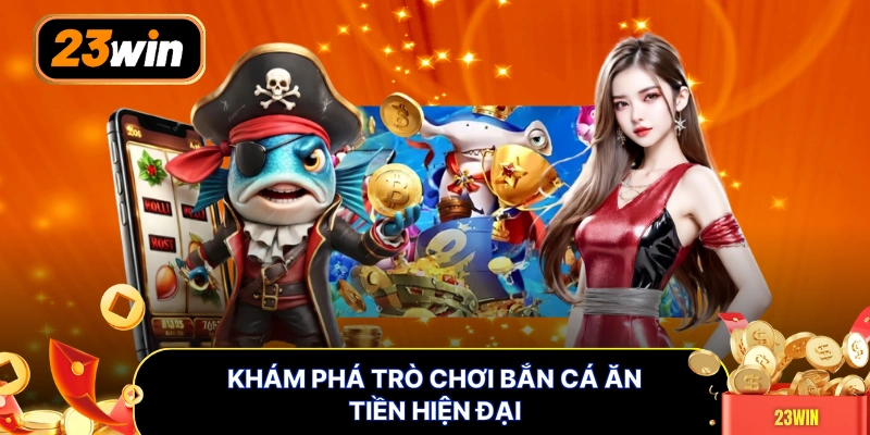 Khám phá trò chơi bắn cá ăn tiền hiện đại