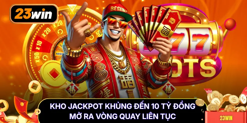 Kho Jackpot khủng đến 10 tỷ đồng mở ra vòng quay liên tục