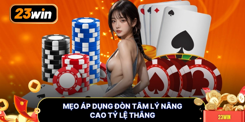 Mẹo áp dụng đòn tâm lý nâng cao tỷ lệ thắng