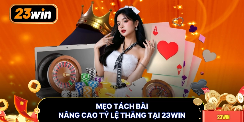 Mẹo tách bài nâng cao tỷ lệ thắng tại 23WIN