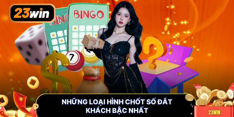 Những loại hình chốt số đắt khách bậc nhất