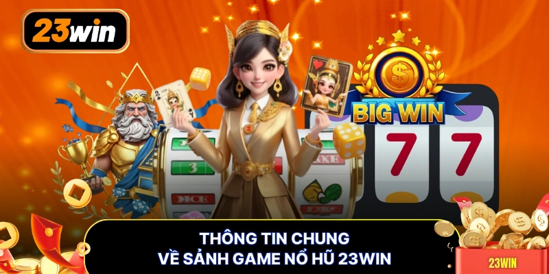 Thông tin chung về sảnh game nổ hũ 23WIN